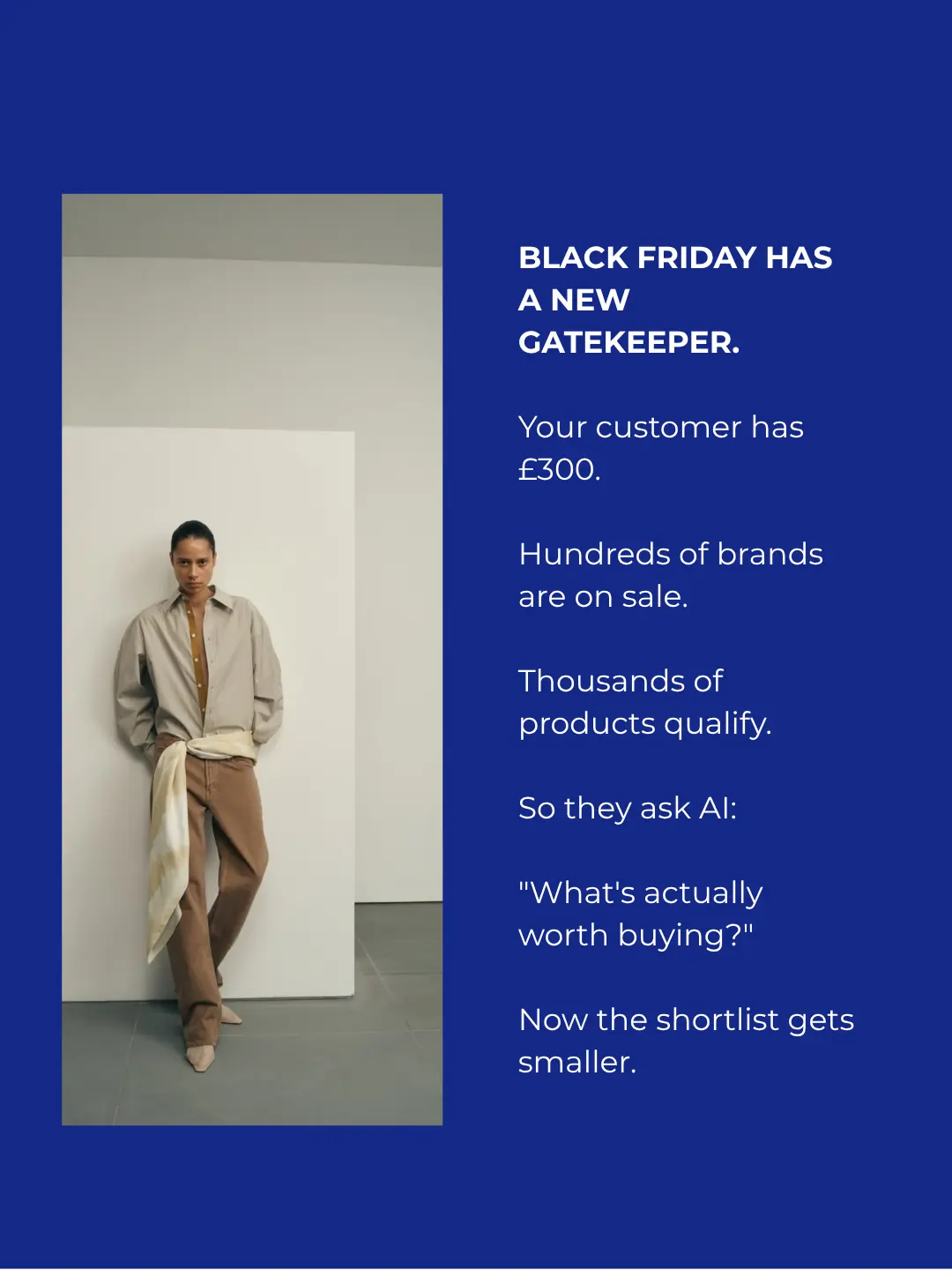 Black Friday has a new gatekeeper. Your customer has £300, hundreds of brands are on sale, thousands of products qualify. So they ask AI what's actually worth buying, and the shortlist gets smaller.