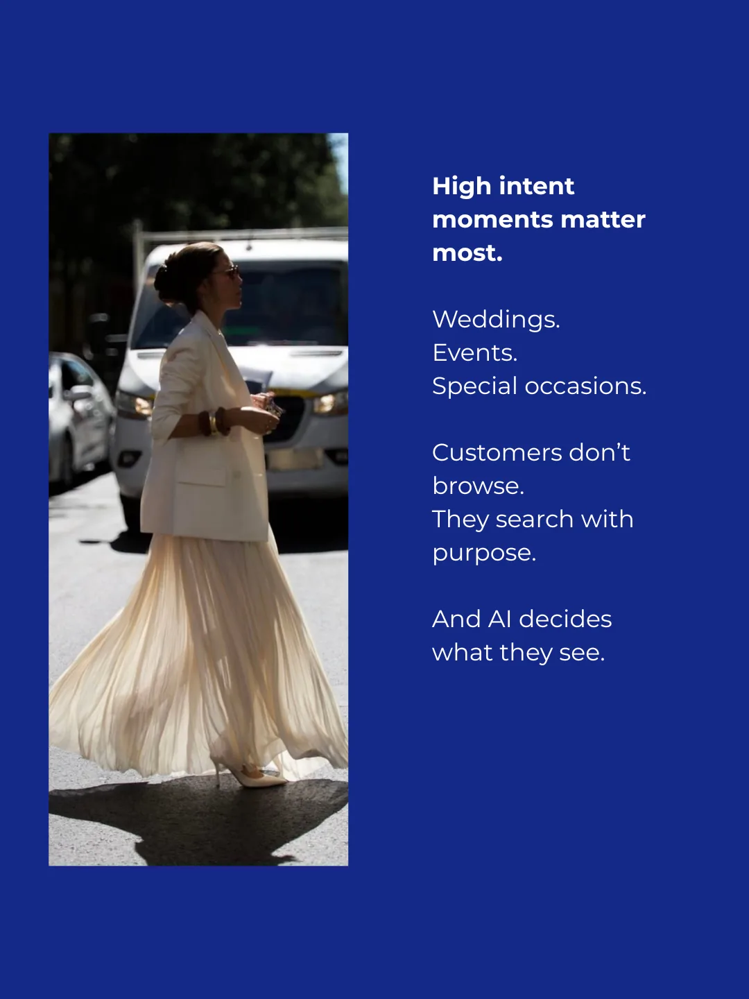 Veristyle AI helps brands show up in high-intent moments like weddings, events, and special occasions, when customers search with purpose and AI decides what they see.