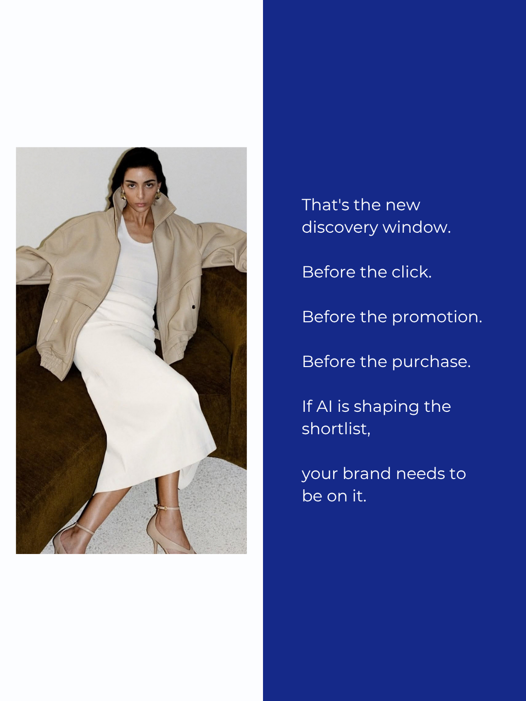 A model in a tan leather bomber jacket over a white dress, next to the text: that's the new discovery window, before the click, before the promotion, before the purchase. If AI is shaping the shortlist, your brand needs to be on it.